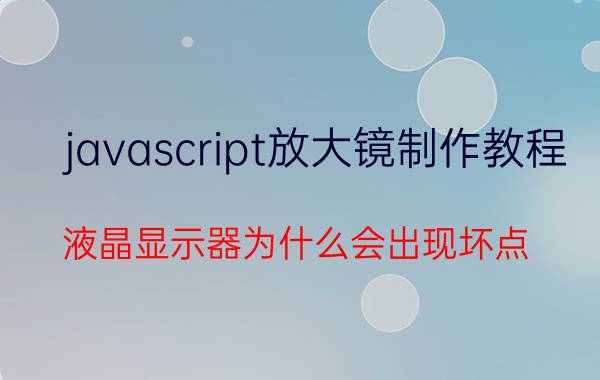 javascript放大镜制作教程 液晶显示器为什么会出现坏点？